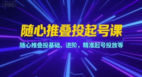 随心推叠投起号课，随心推叠投基础、进阶，精准起号投放等-柚子资源网