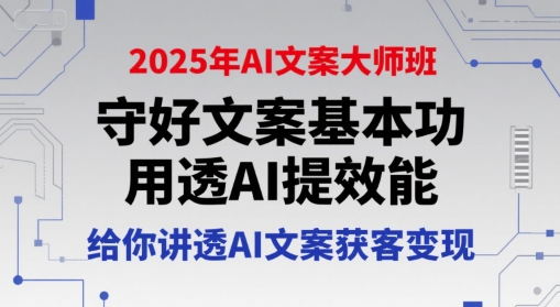 2025年AI文案大师班，守好文案基本功，用透AI提效能，给你讲透AI文案获客变现-柚子资源网