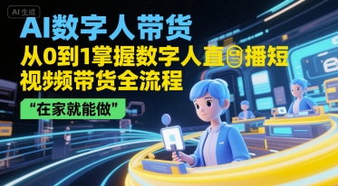 AI数字人带货，从0到1掌握数字人直播短视频带货全流程，在家就能做-柚子资源网