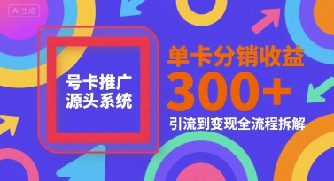 号卡推广源头系统，单卡分销收益3张+，引流到变现全流程拆解【揭秘】-柚子资源网
