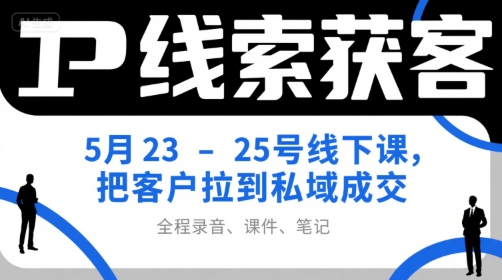 IP线索获客5月23-25号线下课，把客户拉到私域成交(录音+课件+笔记)-柚子资源网