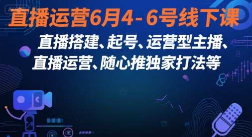 直播运营6月4-6号线下课，‬直播搭建、起号、运营型主播、直播运‬营、随心推独家打法等-柚子资源网