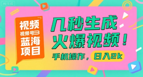 视频号蓝海项目，几秒生成火爆视频，手机操作，日入2k【揭秘】-柚子资源网