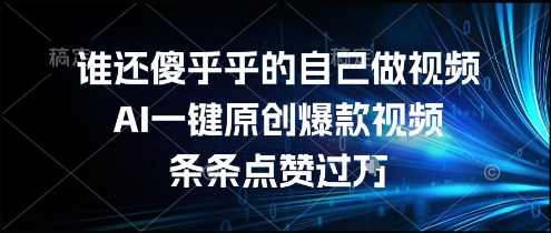 谁还傻乎乎的自己做视频？AI一键原创爆款视频，条条点赞过万，简单方便，好操作【揭秘】-柚子资源网