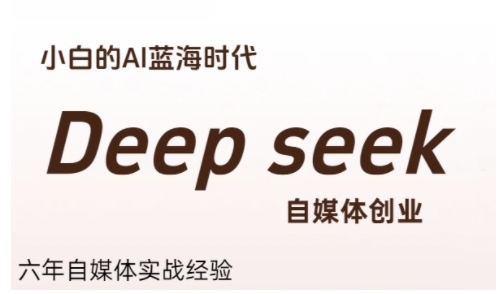 普通人利用Deepseek自媒体创业，零基础友好，小白的AI蓝海时代-柚子资源网