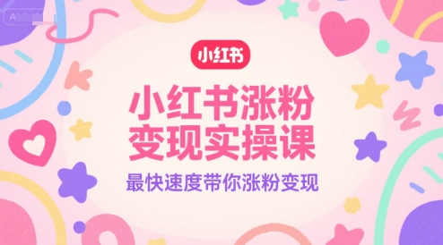 小红书涨粉变现实操课，最快速度带你涨粉变现-柚子资源网