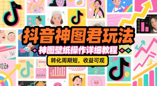 抖音神图君玩法，神图壁纸操作详细教程，转化周期短，收益可观-柚子资源网
