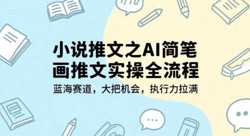 小说推文之AI简笔画推文实操全流程，蓝海赛道，大把机会，执行力拉满-柚子资源网