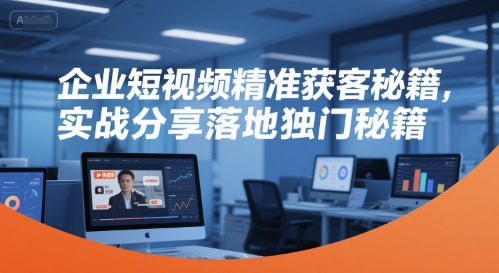 企业短视频精准获客秘籍，实战分享落地独门秘籍-柚子资源网