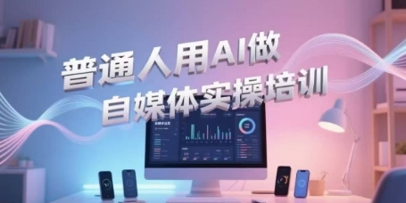 普通人用AI做自媒体实操培训，普通人一个人用ai做自媒体，视频制作、短视频引流、直播带货，轻松入门-柚子资源网