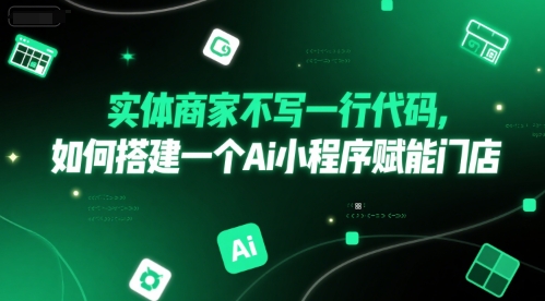 实体商家不写一行代码，如何搭建一个Ai小程序赋能门店-柚子资源网