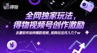 全网独家玩法，得物视频号创作激励去重软件加持爆款视频，矩阵玩法月入几个w【揭秘】-柚子资源网