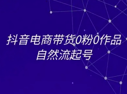 抖音电商带货0粉0作品自然流起号，抖音电商教程-柚子资源网