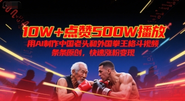 10W+点赞500W播放，用AI制作中国老头和外国拳王格斗视频，条条原创，快速涨粉变现-柚子资源网