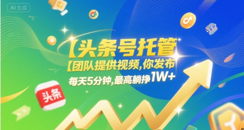 【头条号托管】团队提供视频，你发布，每天5分钟，最高躺挣1W+【揭秘】-柚子资源网