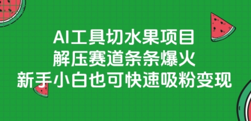 AI工具切水果项目，解压赛道条条爆火，新手小白也可快速吸粉变现-柚子资源网