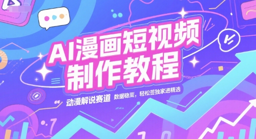 AI漫画短视频制作教程，动漫解说赛道，数据稳定且流量高，轻松签独家进精选-柚子资源网