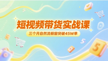 短视频带货实战课，三个月自然流橱窗突破45W单-柚子资源网