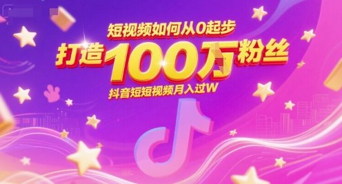 短视频如何从0起步，打造100W粉丝抖音短视频月入过W-柚子资源网