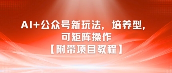 AI+公众号新玩法之培养型，可矩阵操作【附带项目教程】-柚子资源网