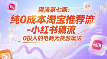 薅流第七期：纯0成本淘宝推荐流-小红书薅流最新版目，0投入的电商无货源玩法（附赠往期）-柚子资源网