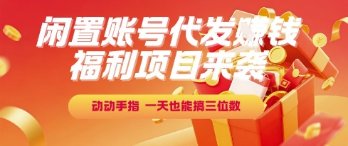 福利项目来袭，闲置账号代发挣钱，动动手指，一天也能搞三位数【揭秘】-柚子资源网