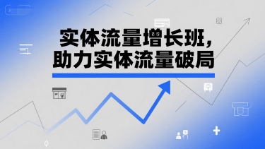 实体流量增长班，助力实体流量破局-柚子资源网