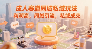 成人赛道同城私域玩法，利润高，同城引流，私域成交-柚子资源网