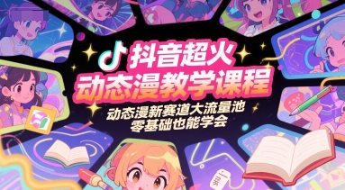 抖音超火动态漫教学课程，动态漫新赛道大流量池，零基础也能学会-柚子资源网