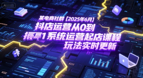某电商社群【2025年6月】抖店运营从0到1系统运营起店课程，抖店最新玩法实时更新-柚子资源网
