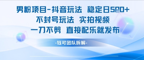 男粉项目抖音玩法稳定日收5张实拍视频一刀不剪直接配乐就发布不封号玩法-柚子资源网