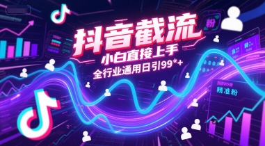 抖音截流，小白直接上手，全行业通用日引99+精准粉【揭秘】-柚子资源网
