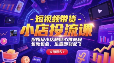 短视频带货-小店投流课，保姆级小店随心推教程，包教包会，生意即刻起飞-柚子资源网
