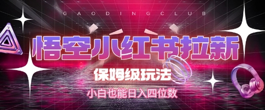 悟空小红书拉新，保姆级玩法，小白也能日入四位数-柚子资源网