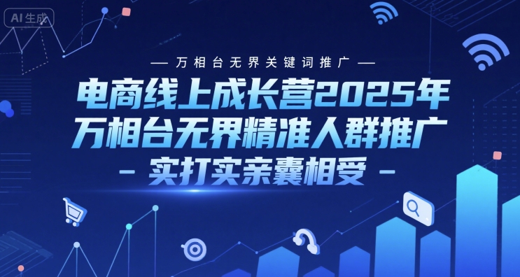 电商线上成长营2025年，万相台无界关键词推广-万相台无界精准人群推广-实打实亲囊相受-柚子资源网