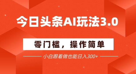 今日头条爆文玩法3.0 配合AI工具轻松矩阵  小白也能日入3张+-柚子资源网