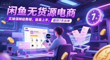 闲鱼无货源电商，实操保姆级教程，极易上手，最快7天出单-柚子资源网