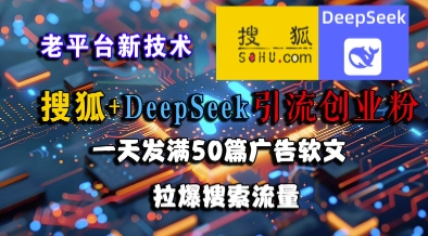 搜狐+DeepSeek引流创业粉，老平台新技术，一天发满50篇广告软文，拉爆搜索流量-柚子资源网