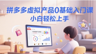 拼多多虚拟产品0基础入门课，小白轻松上手-柚子资源网