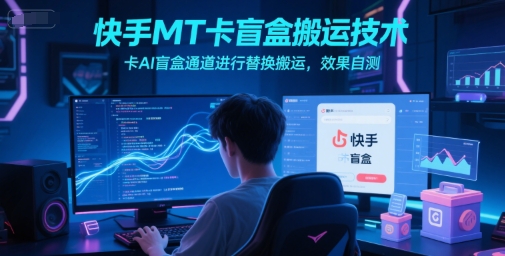 快手MT卡盲盒搬运技术，卡AI盲盒通道进行替换搬运，效果自测-柚子资源网