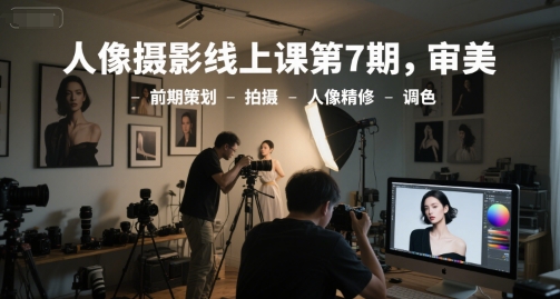 人像摄影线上课第7期，审美-前期策划-拍摄-人像精修-调色-柚子资源网