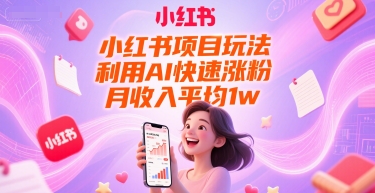 小红书项目玩法，利用AI快速涨粉，月收入平均1w+-柚子资源网