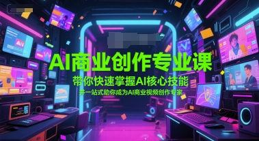 AI商业创作专业课，带你快速掌握AI核心技能，并一站式助你成为AI商业视频创作专家-柚子资源网