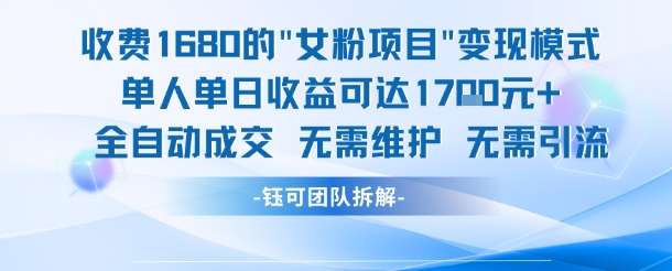 外面收费1680的女粉项目变现，单人单日收益可达1.7k，全自动成交无需维护-柚子资源网