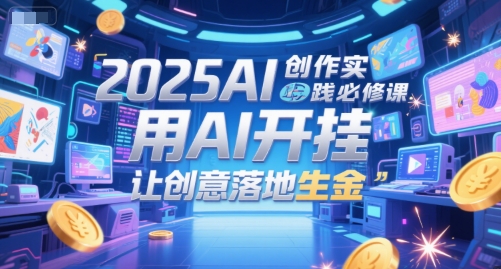2025AI创作实践必修课，用AI开挂，让创意落地生金-柚子资源网