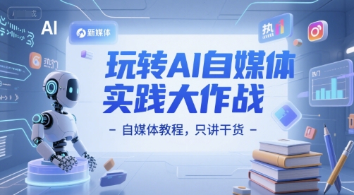 玩转AI自媒体实践大作战-自媒体教程，只讲干货-柚子资源网