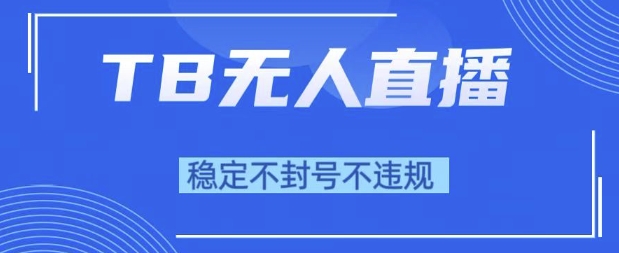 2025年TB无人直播带货10.0，全新技术，不违规，不封号，纯小白操作，日入1k【揭秘】-柚子资源网