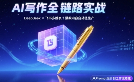 AI写作全链路：DeepSeek结构化Prompt+飞书多维表打造爆款内容体系-柚子资源网