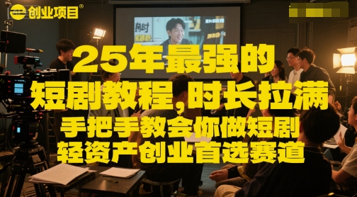 25年最强的短剧项目教程，时长拉满，手把手教会你做短剧，轻资产创业首选赛道-柚子资源网