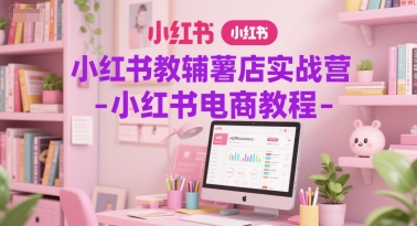 小红书教辅薯店实战营-小红书电商教程-柚子资源网